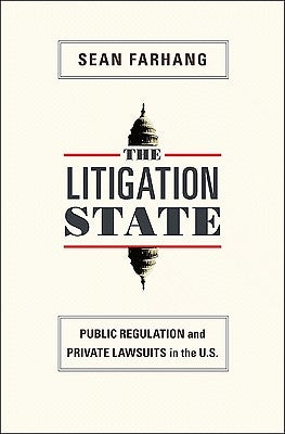 The Litigation State: Public Regulation and Private Lawsuits in the U.S. by Farhang, Sean