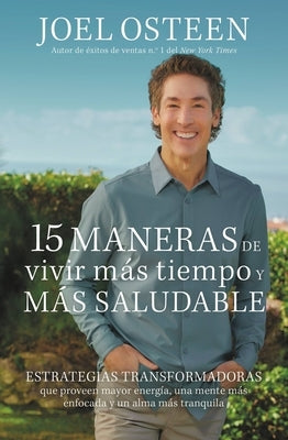15 Maneras de Vivir Más Tiempo Y Más Saludable: Estrategias Transformadoras Que Proveen Mayor Energía, Una Mente Más Enfocada Y Un Alma Más Tranquila by Osteen, Joel - CA Corrections Bookstore Publishing LLC