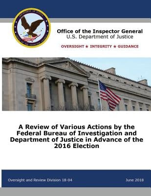 A Review of Various Actions by the Federal Bureau of Investigation and Department of Justice in Advance of the 2016 Election by Office of the Inspector General