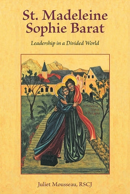 St. Madeleine Sophie Barat: Leadership in a Divided World by Mousseau, Juliet