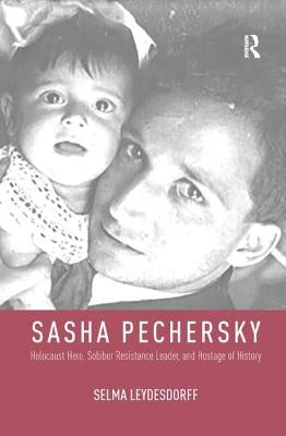 Sasha Pechersky: Holocaust Hero, Sobibor Resistance Leader, and Hostage of History Paperback Routledge