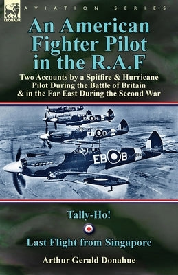 An American Fighter Pilot in the R.A.F: Two Accounts by a Spitfire and Hurricane Pilot During the Battle of Britain & in the Far East During the Secon Paperback Leonaur Ltd