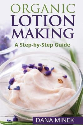 Organic Lotion Making for Beginners: A Step-by-Step Guide Paperback Createspace Independent Publishing Platform
