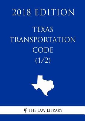 Texas Transportation Code (1/2) (2018 Edition) by The Law Library