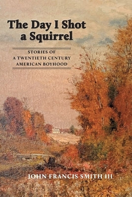 The Day I Shot a Squirrel: Stories of a Twentieth Century American Boyhood Paperback Smith Publishing