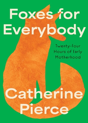 Foxes for Everybody: Twenty-Four Hours of Early Motherhood by Pierce, Catherine
