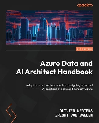 Azure Data and AI Architect Handbook: Adopt a structured approach to designing data and AI solutions at scale on Microsoft Azure Paperback Packt Publishing
