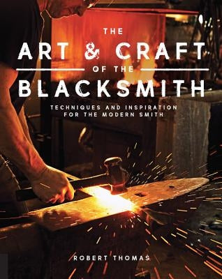 The Art and Craft of the Blacksmith: Techniques and Inspiration for the Modern Smith Paperback Quarry Books