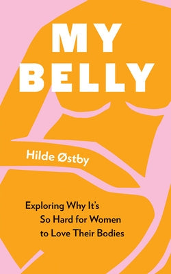 My Belly: Exploring Why It's So Hard for Women to Love Their Bodies by Østby, Hilde