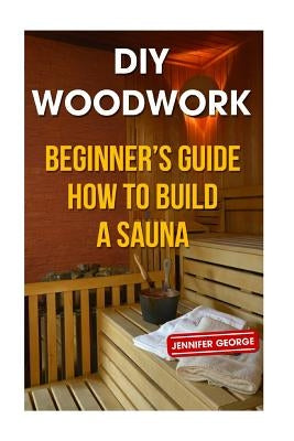 DIY Woodwork: Beginner's Guide How to Build a Sauna Paperback Createspace Independent Publishing Platform