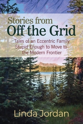 Stories from Off the Grid: Tales of an Eccentric Family Stupid Enough to Move to the Modern Frontier Paperback Dorrance Publishing Co.