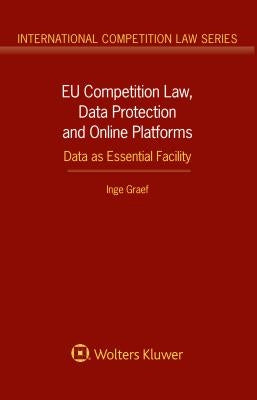 Eu Competition Law, Data Protection and Online Platforms: Data as Essential Facility: Data as Essential Facility by Graef, Inge