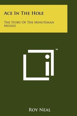 Ace In The Hole: The Story Of The Minuteman Missile Paperback Literary Licensing, LLC