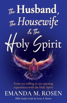 The Husband, The Housewife & The Holy Spirit: From eye-rolling to eye-opening experiences with the Holy Spirit by Rosen, Emanda M.
