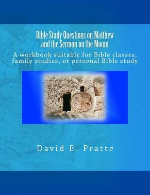 Bible Study Questions on Matthew and the Sermon on the Mount: A workbook suitable for Bible classes, family studies, or personal Bible study by Pratte, David E.