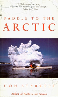 Paddle to the Arctic: The Incredible Story of a Kayak Quest Across the Roof of the World by Starkell, Don