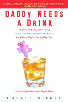 Daddy Needs a Drink: An Irreverent Look at Parenting from a Dad Who Truly Loves His Kids-- Even When They're Driving Him Nuts Paperback Random House Publishing Group