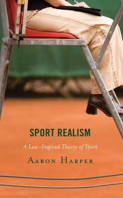 Sport Realism: A Law-Inspired Theory of Sport by Harper, Aaron