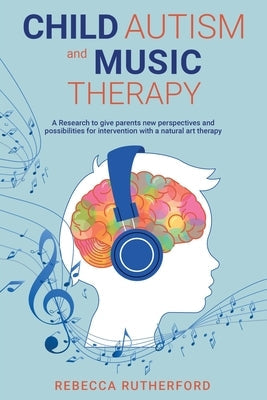 Child Autism and Music Therapy: A Research to give parents new perspectives and possibilities for intervention with a natural art therapy Paperback Independently Published