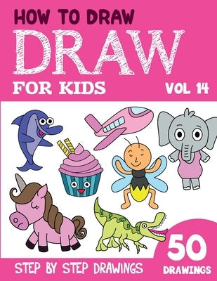 How to Draw for Kids: 50 Cute Step By Step Drawings (Vol 14) Paperback Independently Published