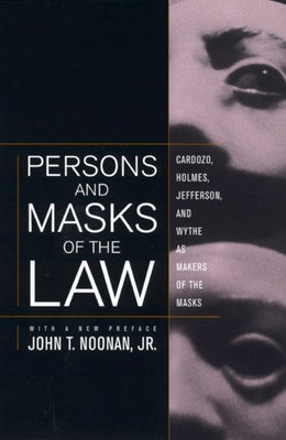 Persons and Masks of the Law: Cardozo, Holmes, Jefferson, and Wythe as Makers of the Masks by Noonan, John T.