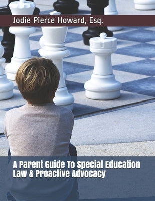 A Parent Guide To Special Education Law & Proactive Advocacy by Howard, Jodie Pierce