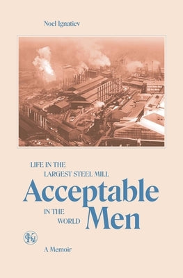 Acceptable Men: Life in the Largest Steel Mill in the World Charles Kerr