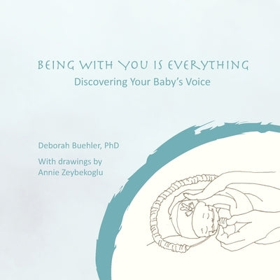 Being with You Is Everything: Discovering Your Baby's Voice by Buehler, Deborah