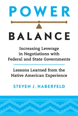 Power Balance: Increasing Leverage in Negotiations with Federal and State Governments--Lessons Learned from the Native American Exper by Haberfeld, Steven J.