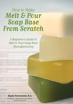 How to Make Melt & Pour Soap Base from Scratch: A Beginner's Guide to Melt & Pour Soap Base Manufacturing Paperback Selah Press, LLC