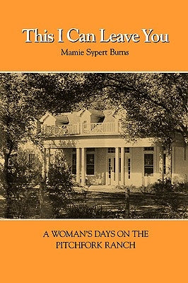This I Can Leave You: A Woman's Days on the Pitchfork Ranch Paperback Texas A&M University Press