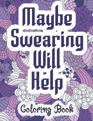 Maybe Swearing Will Help - Coloring Book: Swear & Cussing Words Coloring Book for Adults to Release your Anger Paperback Independently Published