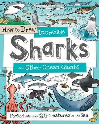 How to Draw Incredible Sharks and Other Ocean Giants: Packed with Over 80 Creatures of the Sea Paperback Sourcebooks Wonderland