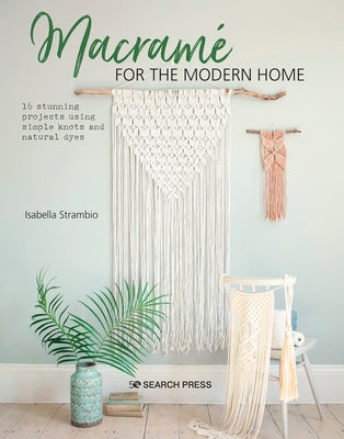 Macramé for the Modern Home: 16 Stunning Projects Using Simple Knots and Natural Dyes Paperback Search Press