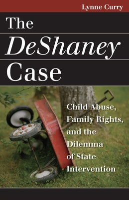 The DeShaney Case: Child Abuse, Family Rights, and the Dilemma of State Intervention by Curry, Lynne