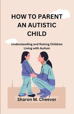 How to Parent an Autistic Child: Understanding and Raising Children Living with Autism Paperback Independently Published