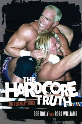 The Hardcore Truth: The Bob Holly Story by Holly, Bob