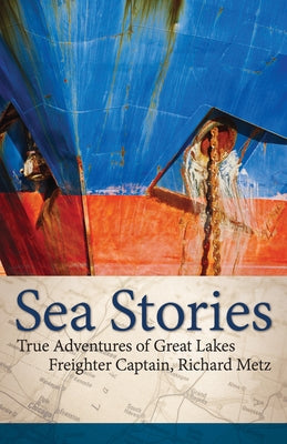 Sea Stories: True Adventures of Great Lakes Freighter Captain, Richard Metz Paperback Adventure Publications