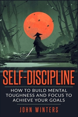 Self-Discipline: How To Build Mental Toughness And Focus To Achieve Your Goals - CA Corrections Bookstore