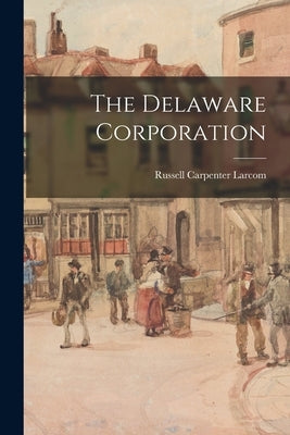 The Delaware Corporation by Larcom, Russell Carpenter 1903-