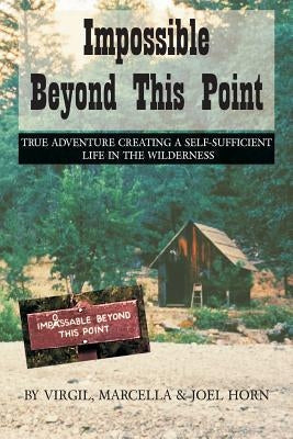 Impossible Beyond This Point: True Adventure Creating a Self-Sufficient Life in the Wilderness Paperback Createspace Independent Publishing Platform
