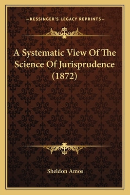 A Systematic View Of The Science Of Jurisprudence (1872) by Amos, Sheldon