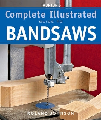 Taunton's Complete Illustrated Guide to Bandsaws Paperback Taunton Press