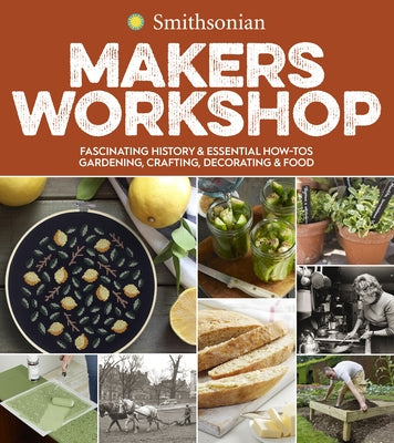 Smithsonian Makers Workshop: Fascinating History & Essential How-Tos: Gardening, Crafting, Decorating & Food Paperback Harvest Publications