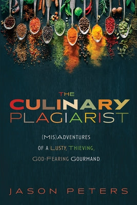 The Culinary Plagiarist: (Mis)Adventures of a Lusty, Thieving, God-Fearing Gourmand Paperback Front Porch Republic Books