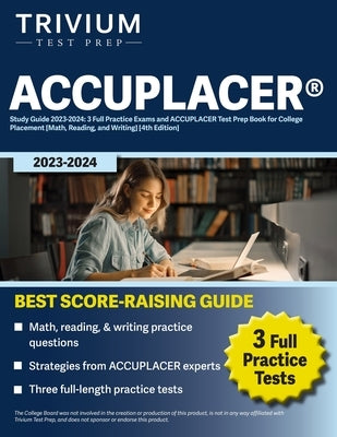 ACCUPLACER(R) Study Guide 2023-2024: 3 Full Practice Exams and ACCUPLACER Test Prep Book for College Placement [Math, Reading, and Writing] [4th Editi Paperback Trivium Test Prep