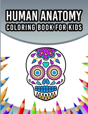 Human Anatomy Coloring Book For Kids: An Entertaining And Instructive Guide To The 60 Human Body Parts For Coloring Great Gift For Boys & Girls Ages 4 Paperback Independently Published