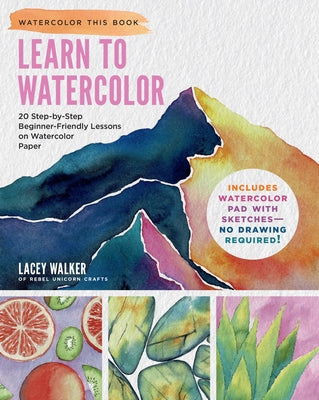 Learn to Watercolor: 20 Step-By-Step Beginner-Friendly Lessons on Watercolor Paper - Includes Watercolor Pad with Sketches - No Drawing Required! by Walker, Lacey