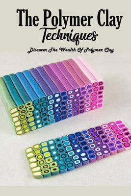 The Polymer Clay Techniques: Discover The Wealth Of Polymer Clay: Polymer Clay Kids Craft Paperback Independently Published