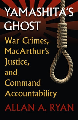 Yamashita's Ghost: War Crimes, Macarthur's Justice, and Command Accountability by Ryan, Allan A.